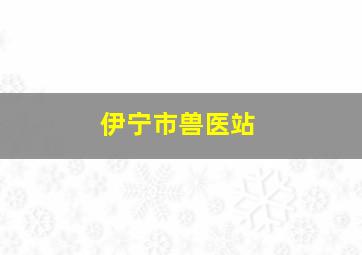 伊宁市兽医站