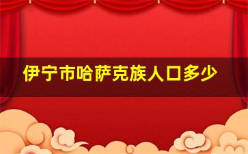 伊宁市哈萨克族人口多少