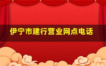 伊宁市建行营业网点电话