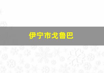 伊宁市戈鲁巴