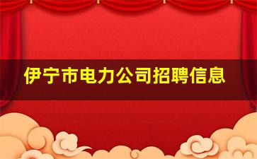 伊宁市电力公司招聘信息