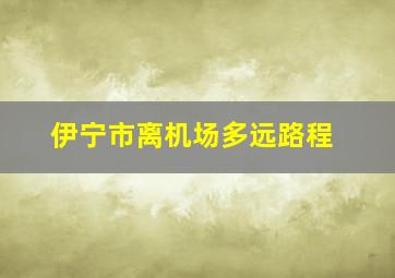 伊宁市离机场多远路程