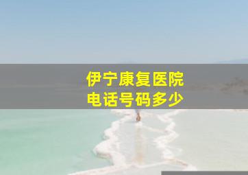 伊宁康复医院电话号码多少