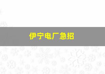 伊宁电厂急招