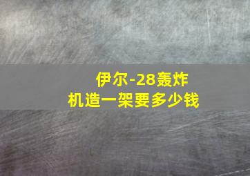 伊尔-28轰炸机造一架要多少钱