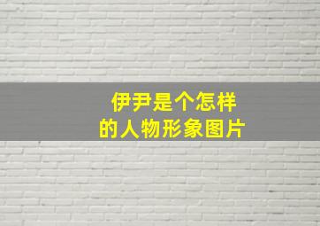 伊尹是个怎样的人物形象图片