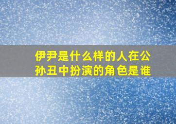 伊尹是什么样的人在公孙丑中扮演的角色是谁