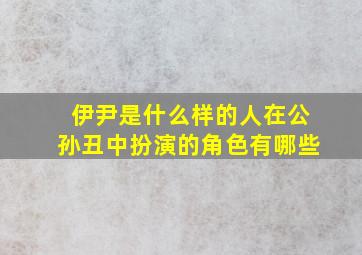 伊尹是什么样的人在公孙丑中扮演的角色有哪些