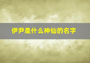 伊尹是什么神仙的名字