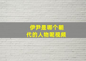 伊尹是哪个朝代的人物呢视频