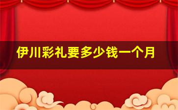 伊川彩礼要多少钱一个月