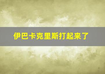 伊巴卡克里斯打起来了