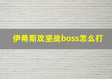 伊希斯攻坚战boss怎么打