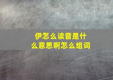 伊怎么读音是什么意思啊怎么组词