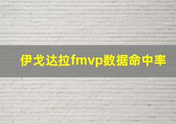 伊戈达拉fmvp数据命中率