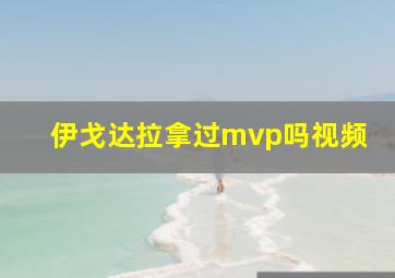 伊戈达拉拿过mvp吗视频