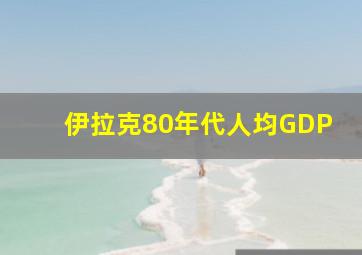 伊拉克80年代人均GDP