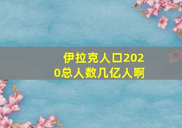 伊拉克人口2020总人数几亿人啊