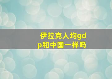 伊拉克人均gdp和中国一样吗