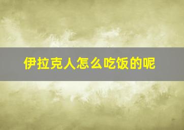 伊拉克人怎么吃饭的呢