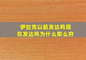 伊拉克以前发达吗现在发达吗为什么那么穷