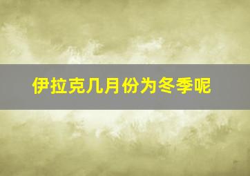 伊拉克几月份为冬季呢