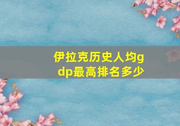 伊拉克历史人均gdp最高排名多少