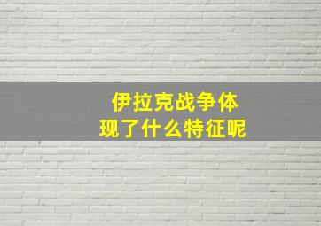 伊拉克战争体现了什么特征呢