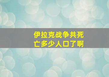 伊拉克战争共死亡多少人口了啊