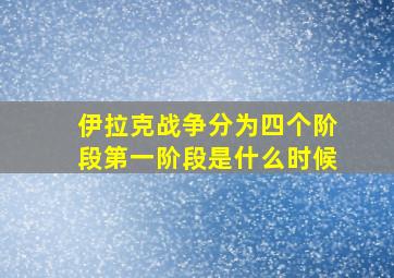 伊拉克战争分为四个阶段第一阶段是什么时候