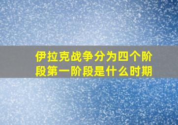 伊拉克战争分为四个阶段第一阶段是什么时期