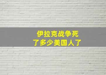 伊拉克战争死了多少美国人了