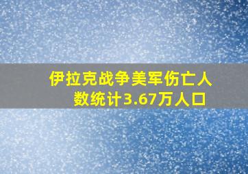 伊拉克战争美军伤亡人数统计3.67万人口