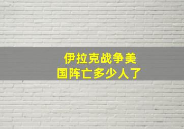 伊拉克战争美国阵亡多少人了