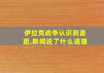 伊拉克战争认识到差距,新闻说了什么道理