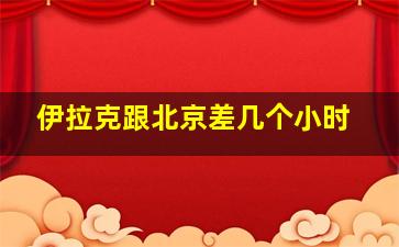 伊拉克跟北京差几个小时