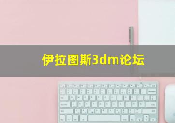 伊拉图斯3dm论坛