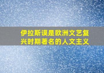 伊拉斯谟是欧洲文艺复兴时期著名的人文主义