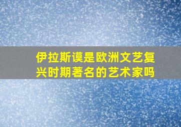 伊拉斯谟是欧洲文艺复兴时期著名的艺术家吗