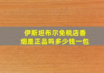 伊斯坦布尔免税店香烟是正品吗多少钱一包