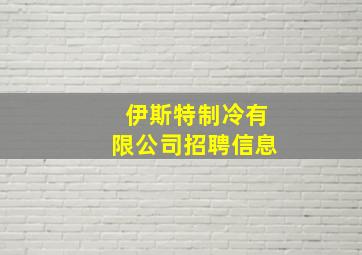 伊斯特制冷有限公司招聘信息