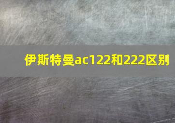 伊斯特曼ac122和222区别