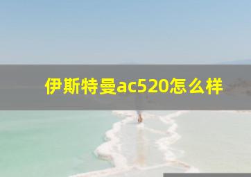 伊斯特曼ac520怎么样