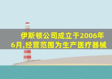 伊斯顿公司成立于2006年6月,经营范围为生产医疗器械