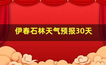 伊春石林天气预报30天