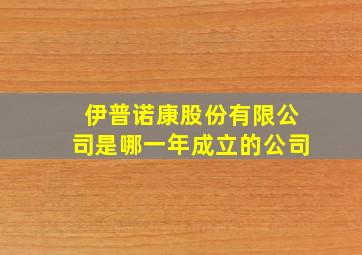 伊普诺康股份有限公司是哪一年成立的公司