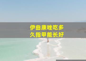 伊曲康唑吃多久指甲能长好