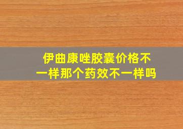 伊曲康唑胶囊价格不一样那个药效不一样吗