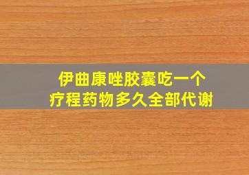 伊曲康唑胶囊吃一个疗程药物多久全部代谢