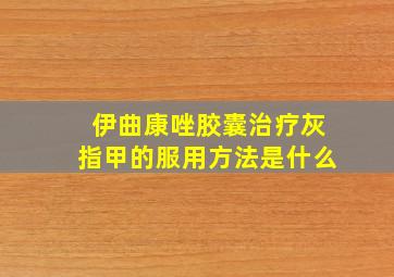 伊曲康唑胶囊治疗灰指甲的服用方法是什么